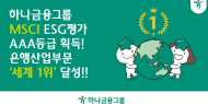 하나금융그룹, MSCI ESG 평가... 최고 등급인  ‘AAA’ 획득 및 은행산업부문 ‘세계 1위’ 달성