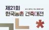 제21회 한국농촌건축대전 ... '국민 모두에게 열린, 살고 일하고 쉬는 새로운 농촌' 청사진 제시
